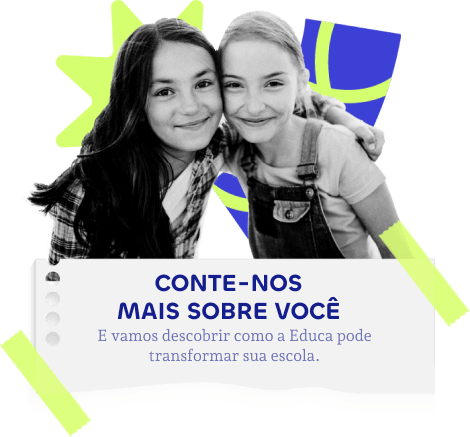 Imagem de duas meninas se abrançando e sorrindo com uma mensagem para você contar mais sobre você e descobrir como a educa pode transformar sua escola